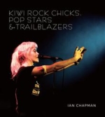 Kiwi Rock Chicks, Pop Stars & Trailblazers by Ian Chapman